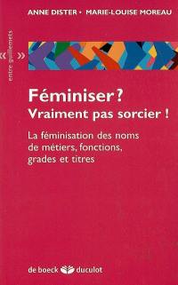 Féminiser ? vraiment pas sorcier ! : la féminisation des noms de métiers, fonctions, grades et titres