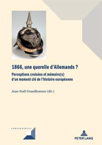 1866, une querelle d'Allemands ? : perceptions croisées et mémoire(s) d'un moment clé de l'histoire européenne