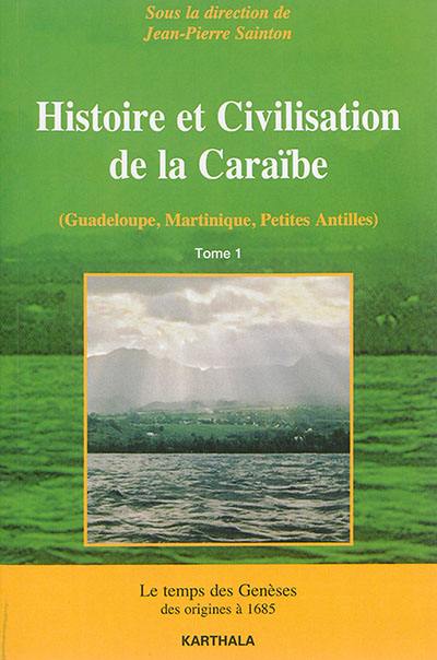 Histoire et civilisation de la Caraïbe (Guadeloupe, Martinique, Petites Antilles) : la construction des sociétés antillaises des origines au temps présent : structures et dynamiques. Vol. 1. Le temps des genèses, des origines à 1685