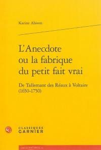 L'anecdote ou La fabrique du petit fait vrai : de Tallemant des Réaux à Voltaire (1650-1750)