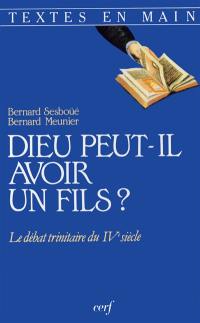 Dieu peut-il avoir un fils ? : le débat trinitaire du IVe siècle