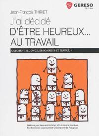 J'ai décidé d'être heureux... au travail : comment réconcilier bonheur et travail ?