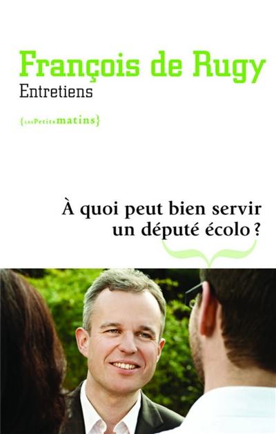 A quoi peut bien servir un député écolo ? : entretiens