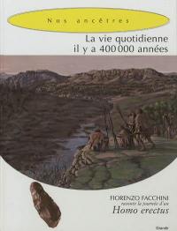 La vie quotidienne il y a 400.000 années : nos ancêtres, hommes des origines : Fiorenzo Facchini raconte la journée d'un Homo erectus