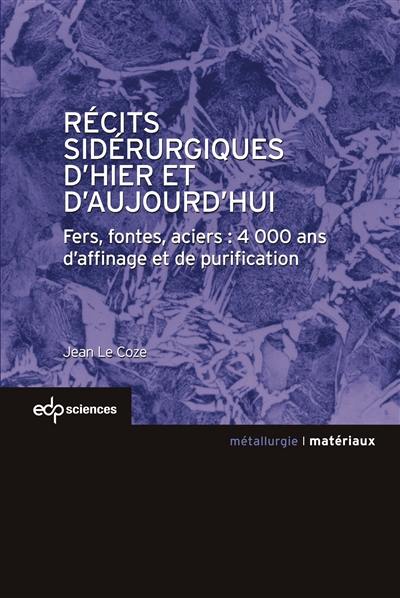 Récits sidérurgiques d'hier et d'aujourd'hui : fers, fontes, aciers : 4.000 ans d'affinage et de purification