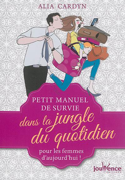 Petit manuel de survie dans la jungle du quotidien : pour les femmes d'aujourd'hui !