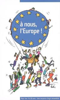 A nous l'Europe ! : pour les 16-26 ans, des moyens d'agir ensemble