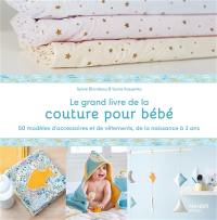 Le grand livre de la couture pour bébé : 50 modèles d'accessoires et de vêtements, de la naissance à 3 ans