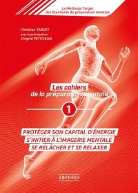 La méthode Target des standards de préparation mentale : les cahiers de la préparation mentale. Vol. 1. Protéger son capital d'énergie : s'initier à l'imagerie mentale, se relâcher et se relaxer