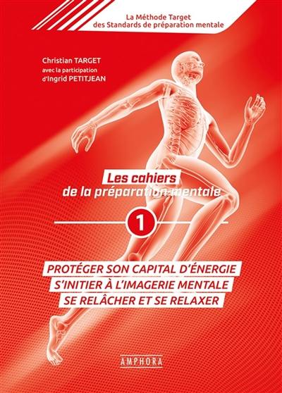 La méthode Target des standards de préparation mentale : les cahiers de la préparation mentale. Vol. 1. Protéger son capital d'énergie : s'initier à l'imagerie mentale, se relâcher et se relaxer