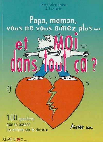 Papa, maman, pourquoi vous ne vous aimez plus ? : le divorce expliqué aux enfants