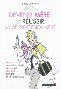 Devenir mère et réussir sa vie professionnelle : le guide pour toutes celles qui veulent concilier carrière et vie personnelle