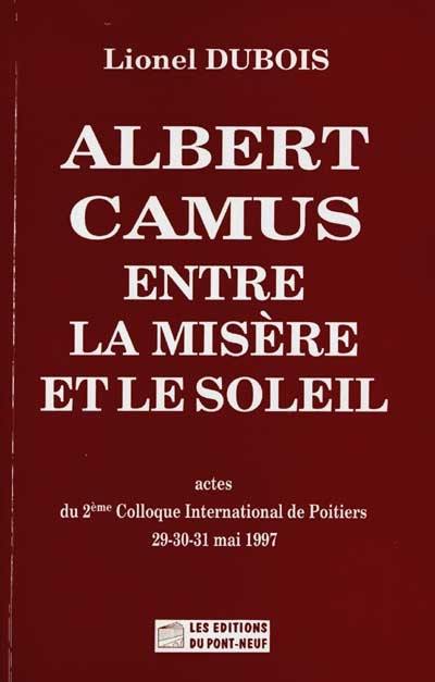 Albert Camus entre la misère et le soleil : actes du colloque international de Poitiers sur Albert Camus, mai 1997