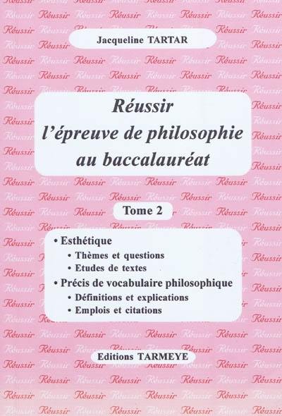 Réussir l'épreuve de philosophie au baccalauréat. Vol. 2. Esthétique, précis de vocabulaire philosophique : thèmes et questions, études de textes, définitions et explications, emplois et citations