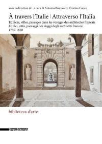 A travers l'Italie : édifices, villes, paysages dans les voyages des architectes français : 1750-1850. Attraverso l’Italia : edifici, città, paesaggi nei viaggi degli architetti francesi : 1750-1850