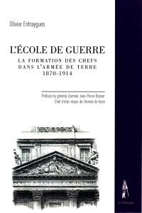 L'Ecole de guerre : la formation des chefs dans l'armée de terre : 1870-1914