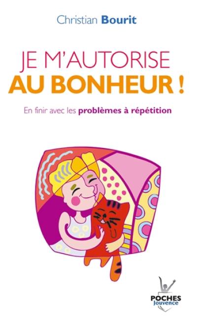 Je m'autorise au bonheur ! : en finir avec les problèmes à répétition