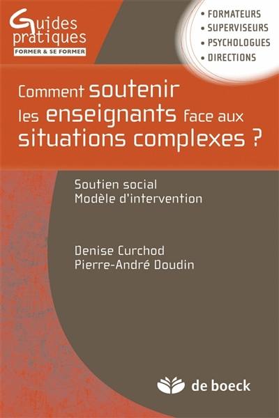 Comment soutenir les enseignants face aux situations complexes ? : soutien social, modèle d'intervention : formateurs, superviseurs, psychologues, directions