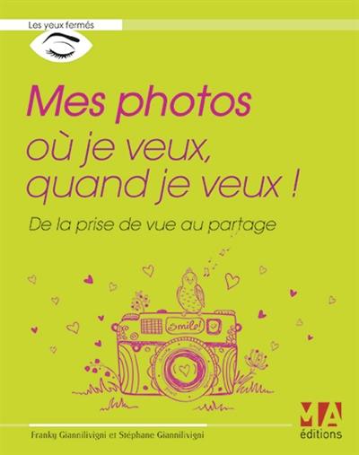 Mes photos où je veux, quand je veux ! : de la prise de vue au partage