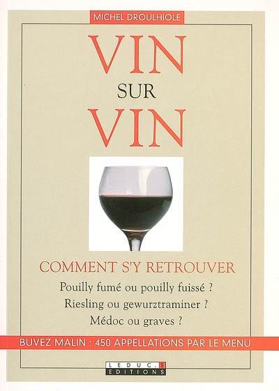 Vin sur vin : comment s'y retrouver : pouilly fumé ou pouilly fuissé ? Riesling ou gewurztraminer ? Médoc ou graves ?...