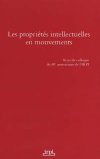 Les propriétés intellectuelles en mouvements : actes du colloque du 40e anniversaire de l'IRPI