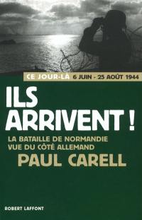 Ils arrivent ! : 6 juin-25 août 1944 : la bataille de Normandie vue du côté allemand