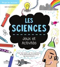 Les sciences : jeux et activités : pour tout savoir sur les expériences et les phénomènes du monde qui nous entoure !