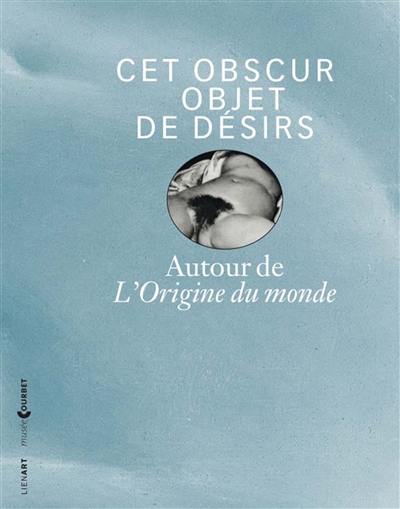 Cet obscur objet de désirs : autour de L'origine du monde Cet obscur objet de désirs : autour de L'origine du monde