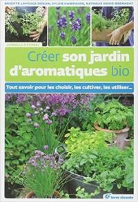 Créer son jardin d'aromatiques bio : tout savoir pour les choisir, les cultiver, les utiliser...