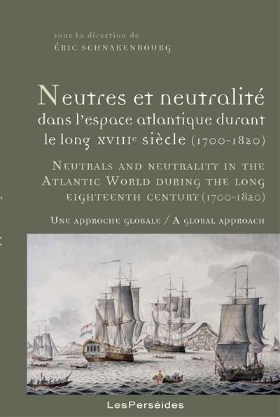 Neutres et neutralité dans l'espace atlantique durant le long XVIIIe siècle, 1700-1820 : une approche globale. Neutrals and neutrality in the Atlantic world during the long eighteenth century, 1700-1820 : a global approach