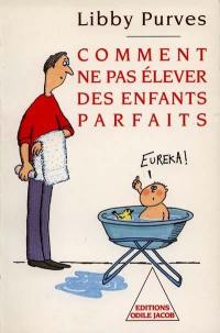 Comment ne pas élever des enfants parfaits : guide des trois à huit ans à l'intention des parents flemmards