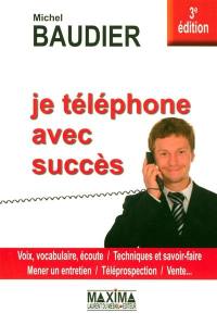 Je téléphone avec succès : voix, vocabulaire, écoute, techniques et savoir-faire, mener un entretien, téléprospection, vente