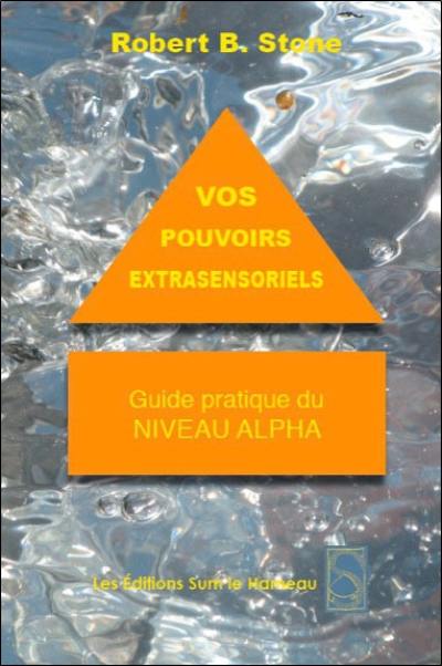 Vos pouvoirs extrasensoriels : comment les manifester et les utiliser : guide pratique du niveau alpha