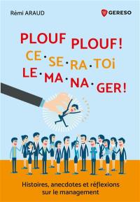 Plouf plouf ! : ce sera toi le manager ! : histoires, anecdotes et réflexions sur le management