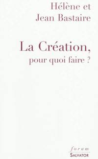 La création, pour quoi faire ? : une réponse aux créationnistes