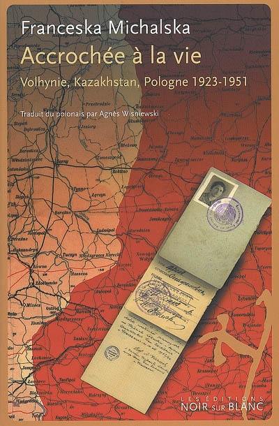 Accrochée à la vie : Volhynie, Kazakhstan, Pologne : 1923-1951