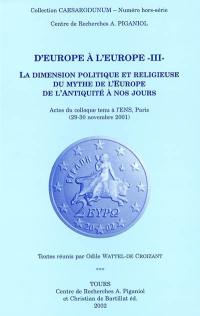 D'Europe à l'Europe. Vol. 3. La dimension politique et religieuse du mythe de l'Europe de l'Antiquité à nos jours : actes du colloque tenu à l'ENS, Paris 29-30 novembre 2001