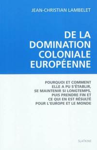 De la domination coloniale européenne : pourquoi et comment elle a pu s'établir, se maintenir si longtemps, puis prendre fin et ce qui en est résulté pour l'Europe et le monde