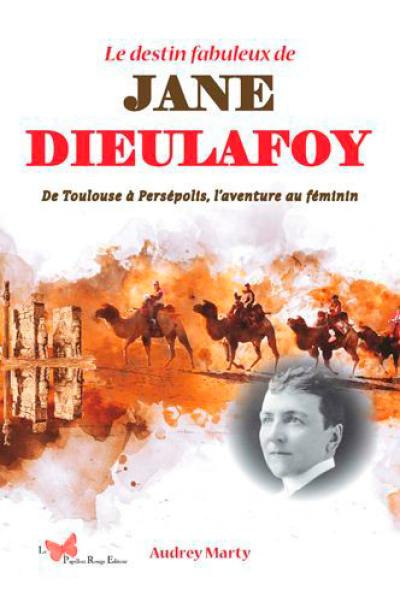 Le destin fabuleux de Jane Dieulafoy : de Toulouse à Persépolis, l'aventure au féminin