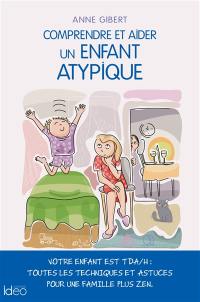 Comprendre et aider un enfant atypique : votre enfant est TDA-H : toutes les techniques et astuces pour une famille plus zen