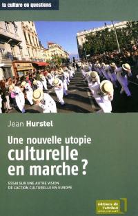 Une nouvelle utopie culturelle en marche ? : essai sur une autre vision de l'action culturelle en Europe