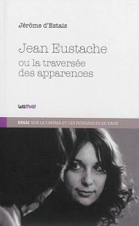 Jean Eustache ou La traversée des apparences : essai sur le cinéma et les puissances du faux