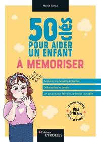 50 clés pour aider un enfant à mémoriser : améliorer ses capacités d'attention, dédramatiser les devoirs, les astuces pour faire de sa mémoire une alliée : le guide parental pour les enfants de 5 à 10 ans