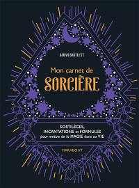 Mon carnet de sorcière : sortilèges, incantations et formules pour mettre de la magie dans sa vie