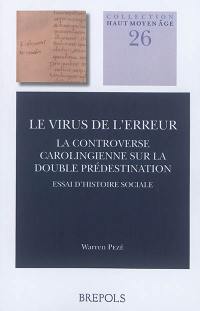 Le virus de l'erreur : la controverse carolingienne sur la double prédestination : essai d'histoire sociale