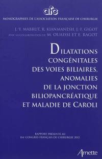 Dilatations congénitales des voies biliaires, anomalies de la jonction biliopancréatique et maladie de Caroli : rapport présenté au 114e Congrès français de chirurgie 2012, Paris, 3-5 octobre 2012