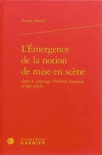 L'émergence de la notion de mise en scène dans le paysage théâtral français (1789-1914)