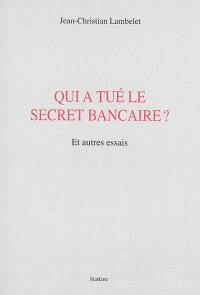 Qui a tué le secret bancaire ? : et autres essais