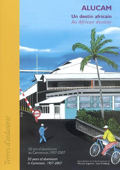 Alucam, un destin africain : 50 ans d'aluminium au Cameroun (1957-2007). Alucam, an african destiny : 50 years of aluminium in Cameroon (1957-2007)