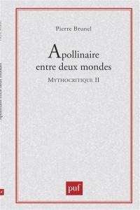 Mythocritique. Vol. 2. Apollinaire entre deux mondes : le contrepoint mythique dans Alcools